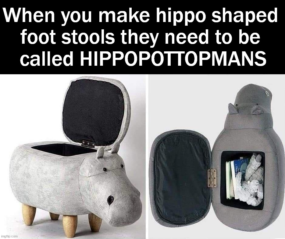 Hippopotamus shaped foot stool | When you make hippo shaped 
foot stools they need to be 
called HIPPOPOTTOPMANS | image tagged in fun,hippopotamus,foot stool,ottoman | made w/ Imgflip meme maker