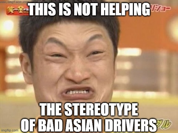 Chinese | THIS IS NOT HELPING THE STEREOTYPE OF BAD ASIAN DRIVERS | image tagged in chinese | made w/ Imgflip meme maker