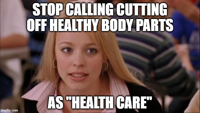 Its Not Going To Happen Meme | STOP CALLING CUTTING OFF HEALTHY BODY PARTS AS "HEALTH CARE" | image tagged in memes,its not going to happen | made w/ Imgflip meme maker