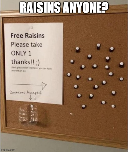 Raisins | RAISINS ANYONE? | image tagged in unsee juice | made w/ Imgflip meme maker