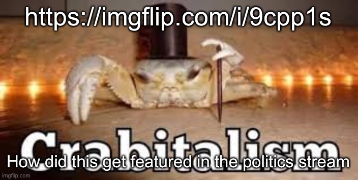 Crabitalism | https://imgflip.com/i/9cpp1s; How did this get featured in the politics stream | image tagged in crabitalism | made w/ Imgflip meme maker