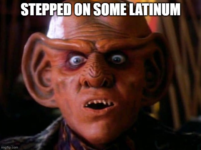 Stepped on | STEPPED ON SOME LATINUM | image tagged in quark surprised | made w/ Imgflip meme maker