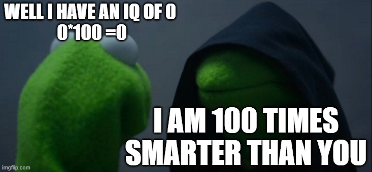 Also works with -1. | WELL I HAVE AN IQ OF 0 
0*100 =0; I AM 100 TIMES SMARTER THAN YOU | image tagged in memes,evil kermit,iq,dumb | made w/ Imgflip meme maker