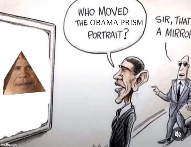 Obama prism | OBAMA PRISM | image tagged in who moved the ______ portrait | made w/ Imgflip meme maker