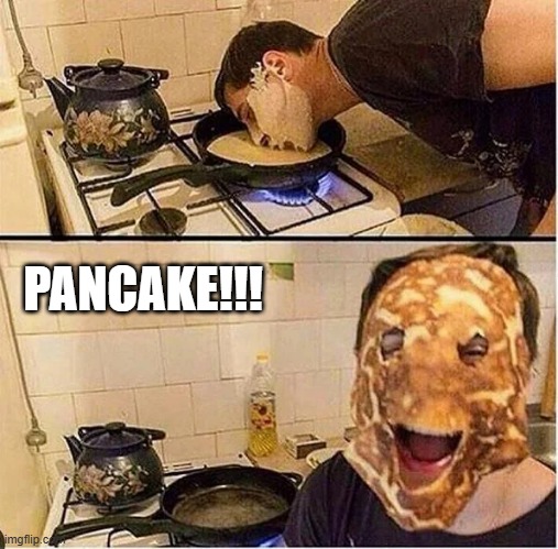 Pancake | PANCAKE!!! | image tagged in cursed image | made w/ Imgflip meme maker