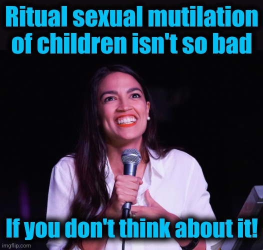 AOC Crazy | Ritual sexual mutilation of children isn't so bad; If you don't think about it! | image tagged in aoc crazy,memes,transgender,democrats,ritual sexual mutilation of children,insanity | made w/ Imgflip meme maker