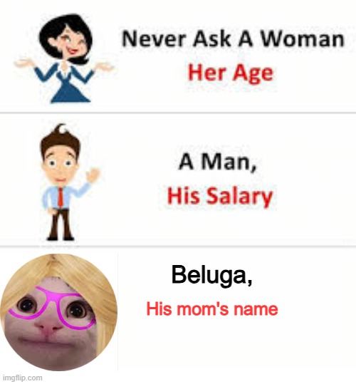 Beluga's Mom | Beluga, His mom's name | image tagged in never ask a woman her age | made w/ Imgflip meme maker