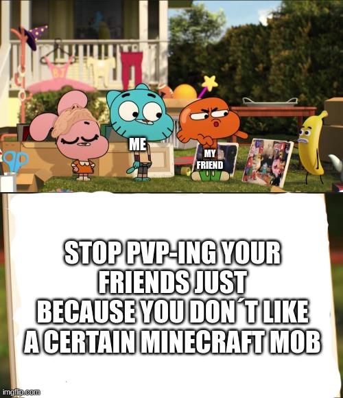 instead do a tier list | ME; MY FRIEND; STOP PVP-ING YOUR FRIENDS JUST BECAUSE YOU DON´T LIKE A CERTAIN MINECRAFT MOB | image tagged in darwin pointing at picture | made w/ Imgflip meme maker