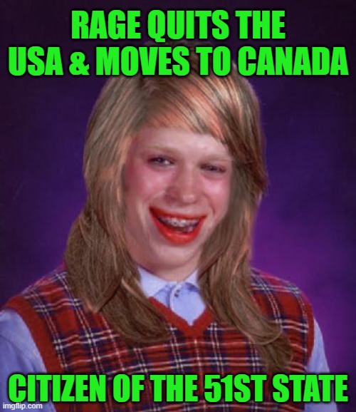 Bad Luck Brianna | RAGE QUITS THE USA & MOVES TO CANADA; CITIZEN OF THE 51ST STATE | image tagged in bad luck brianne brianna | made w/ Imgflip meme maker