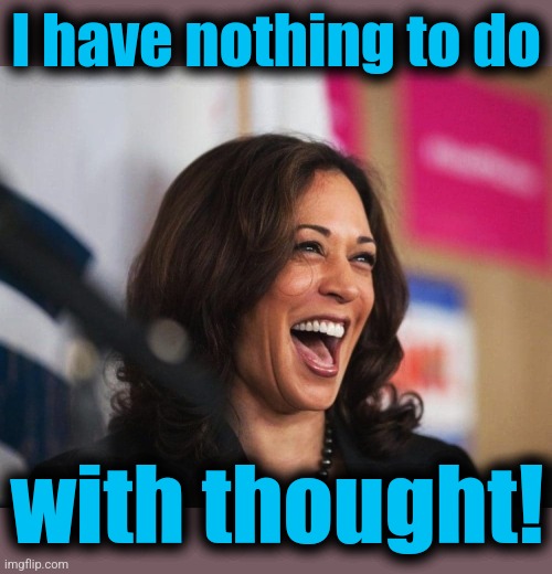 cackling kamala harris | I have nothing to do with thought! | image tagged in cackling kamala harris | made w/ Imgflip meme maker