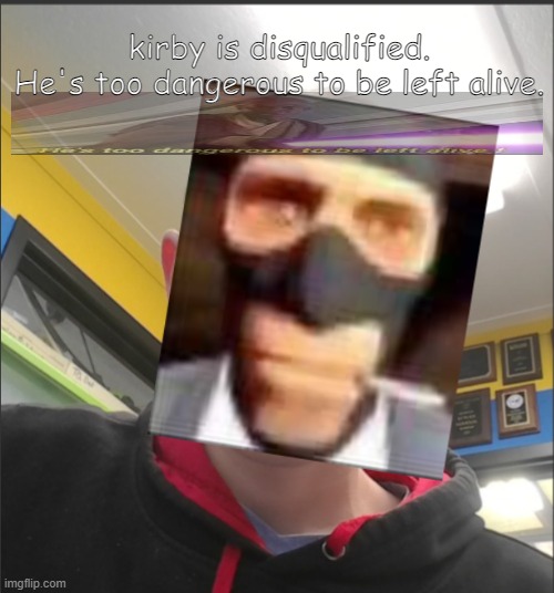 That baX is a SPY! | kirby is disqualified.
He's too dangerous to be left alive. | image tagged in that bax is a spy | made w/ Imgflip meme maker