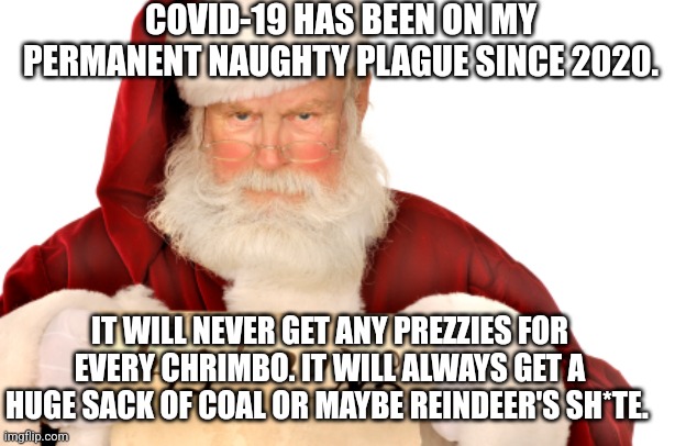 Santa Naughty List | COVID-19 HAS BEEN ON MY PERMANENT NAUGHTY PLAGUE SINCE 2020. IT WILL NEVER GET ANY PREZZIES FOR EVERY CHRIMBO. IT WILL ALWAYS GET A HUGE SACK OF COAL OR MAYBE REINDEER'S SH*TE. | image tagged in santa naughty list | made w/ Imgflip meme maker