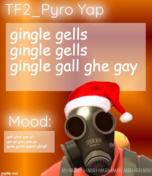 Festive TF2_Pyro Yap | gingle gells gingle gells gingle gall ghe gay; goh ghat gun git gis go gide gon ga gone gorse gopen gleigh | image tagged in festive tf2_pyro yap | made w/ Imgflip meme maker