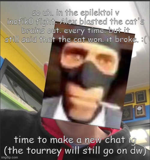 That baX is a SPY! | so uh. in the epilektoi v inofik0 fight. Alex blasted the cat's brains out. every time. but it still said that the cat won. it broke. :(; time to make a new chat ig (the tourney will still go on dw) | image tagged in that bax is a spy | made w/ Imgflip meme maker