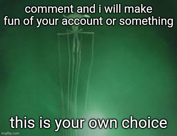 I wont roast probably just criticize | comment and i will make fun of your account or something; this is your own choice | image tagged in magnapinna squid stare | made w/ Imgflip meme maker