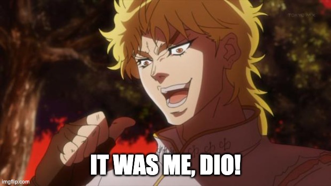 But it was me Dio | IT WAS ME, DIO! | image tagged in but it was me dio | made w/ Imgflip meme maker