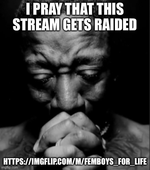 https://imgflip.com/m/Femboys_for_life | I PRAY THAT THIS STREAM GETS RAIDED; HTTPS://IMGFLIP.COM/M/FEMBOYS_FOR_LIFE | image tagged in black guy praying meme | made w/ Imgflip meme maker