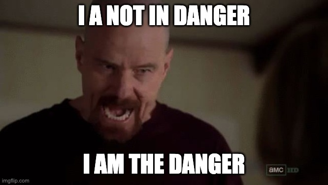 I am the danger | I A NOT IN DANGER I AM THE DANGER | image tagged in i am the danger | made w/ Imgflip meme maker