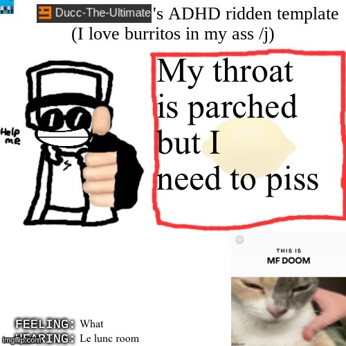 Ducc-The-Ultimate's ADHD ridden template | My throat is parched but I need to piss; What; Le lunc room | image tagged in ducc-the-ultimate's adhd ridden template | made w/ Imgflip meme maker