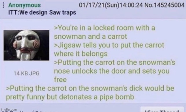 saw trap idea | image tagged in gifs,memes,funny,shitpost,greentext,saw | made w/ Imgflip meme maker