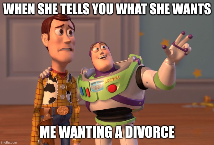 wife | WHEN SHE TELLS YOU WHAT SHE WANTS; ME WANTING A DIVORCE | image tagged in memes,x x everywhere | made w/ Imgflip meme maker