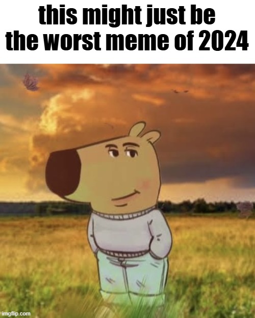 ima be dead honest the second it came out it was brainrot | this might just be the worst meme of 2024 | image tagged in chill guy | made w/ Imgflip meme maker