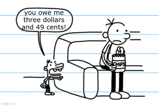 get me another cone! | you owe me three dollars and 49 cents! | image tagged in ploopy blank | made w/ Imgflip meme maker