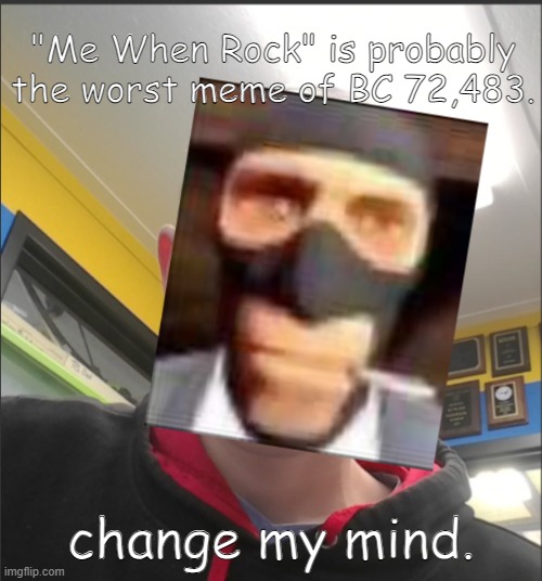 That baX is a SPY! | "Me When Rock" is probably the worst meme of BC 72,483. change my mind. | image tagged in that bax is a spy | made w/ Imgflip meme maker