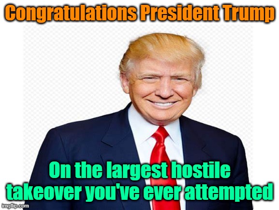 Hell is about to break loose | Congratulations President Trump; On the largest hostile takeover you've ever attempted | image tagged in blank white template,trump | made w/ Imgflip meme maker