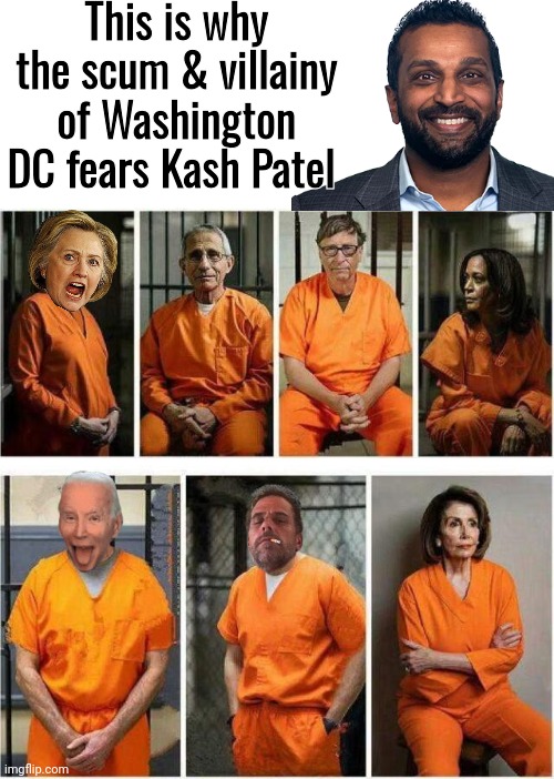 Why Washington fears Kash Patel | This is why the scum & villainy of Washington DC fears Kash Patel | image tagged in blank white template,elite,prisoners blank | made w/ Imgflip meme maker