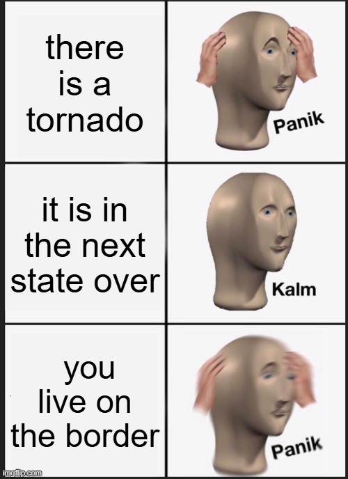 Panik Kalm Panik | there is a tornado; it is in the next state over; you live on the border | image tagged in memes,panik kalm panik | made w/ Imgflip meme maker