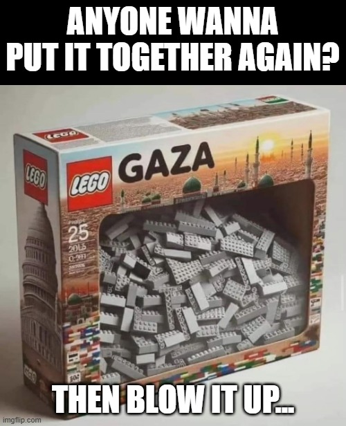 Gaza | ANYONE WANNA PUT IT TOGETHER AGAIN? THEN BLOW IT UP... | image tagged in dark humor | made w/ Imgflip meme maker