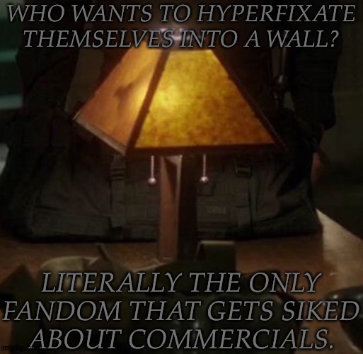 Literally The Only One (But It's Only With Our Actors) | WHO WANTS TO HYPERFIXATE
THEMSELVES INTO A WALL? LITERALLY THE ONLY
FANDOM THAT GETS SIKED
ABOUT COMMERCIALS. | image tagged in spn fangirl problems,debating on it,probably gonna do it,need to refresh my memory anyway | made w/ Imgflip meme maker