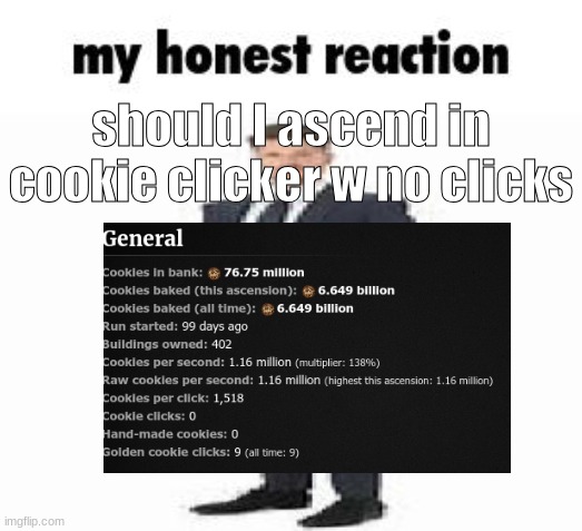 my honest reaction | should I ascend in cookie clicker w no clicks | image tagged in my honest reaction | made w/ Imgflip meme maker