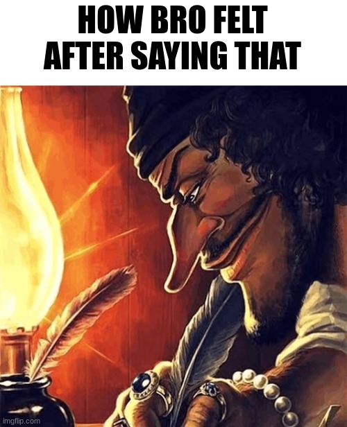 blackbeard writing | HOW BRO FELT AFTER SAYING THAT | image tagged in blackbeard writing | made w/ Imgflip meme maker