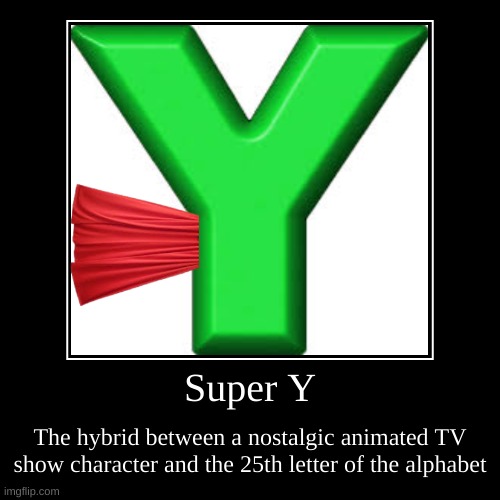 Super Y | Super Y | The hybrid between a nostalgic animated TV show character and the 25th letter of the alphabet | image tagged in funny,demotivationals,meme,letters | made w/ Imgflip demotivational maker