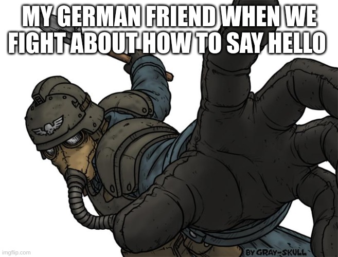 Uh oh | MY GERMAN FRIEND WHEN WE FIGHT ABOUT HOW TO SAY HELLO | image tagged in uh oh | made w/ Imgflip meme maker