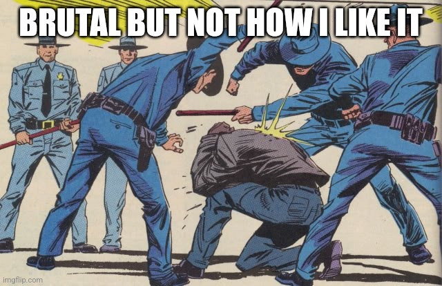 Police Brutality | BRUTAL BUT NOT HOW I LIKE IT | image tagged in police brutality | made w/ Imgflip meme maker