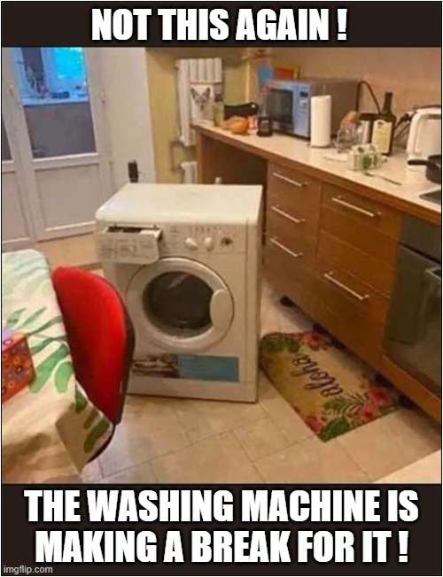 The Kitchen Is About To Flood ! | NOT THIS AGAIN ! THE WASHING MACHINE IS
MAKING A BREAK FOR IT ! | image tagged in washing machine,escape,flooding | made w/ Imgflip meme maker