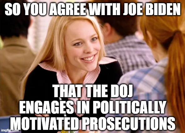 Just Like Trump Said | SO YOU AGREE WITH JOE BIDEN; THAT THE DOJ ENGAGES IN POLITICALLY MOTIVATED PROSECUTIONS | image tagged in joe biden,pardon,hunter biden,doj,donald trump | made w/ Imgflip meme maker