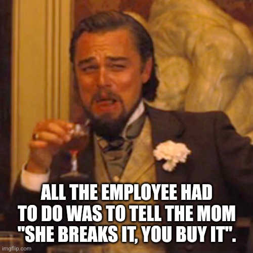 Laughing Leo Meme | ALL THE EMPLOYEE HAD TO DO WAS TO TELL THE MOM "SHE BREAKS IT, YOU BUY IT". | image tagged in memes,laughing leo | made w/ Imgflip meme maker