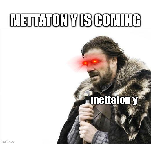 METTATON Y | METTATON Y IS COMING; mettaton y | image tagged in memes,brace yourselves x is coming | made w/ Imgflip meme maker