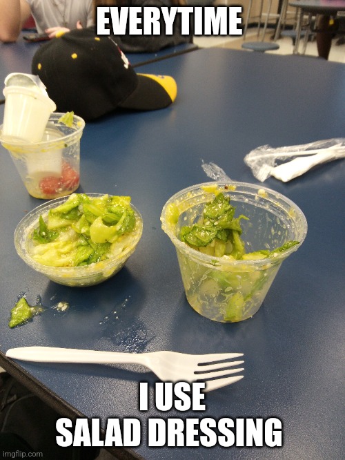 Irritated | EVERYTIME; I USE SALAD DRESSING | image tagged in food | made w/ Imgflip meme maker