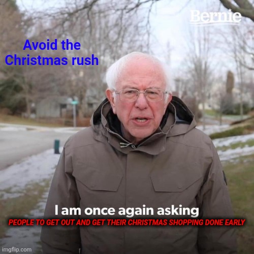 Get shopping done early | Avoid the Christmas rush; PEOPLE TO GET OUT AND GET THEIR CHRISTMAS SHOPPING DONE EARLY | image tagged in memes,bernie i am once again asking for your support,funny memes | made w/ Imgflip meme maker