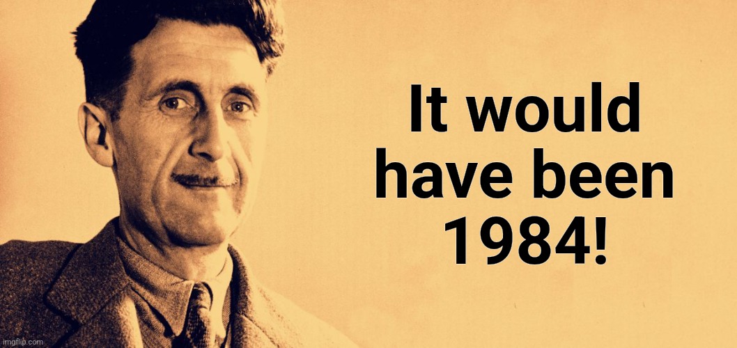 George Orwell | It would
have been
1984! | image tagged in george orwell | made w/ Imgflip meme maker