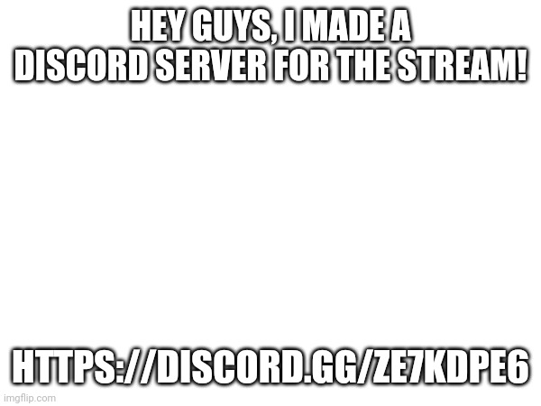 HEY GUYS, I MADE A DISCORD SERVER FOR THE STREAM! HTTPS://DISCORD.GG/ZE7KDPE6 | made w/ Imgflip meme maker