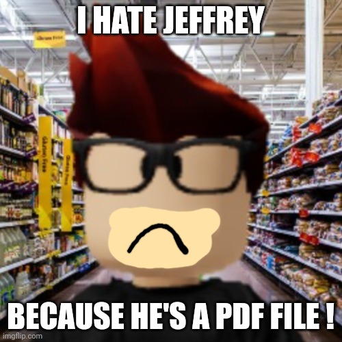 MC smiling | I HATE JEFFREY BECAUSE HE'S A PDF FILE ! | image tagged in mc smiling | made w/ Imgflip meme maker