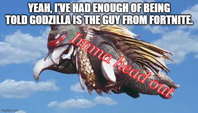 how many people have told me this cringe-ass joke about godzilla being from fortnite? | YEAH, I'VE HAD ENOUGH OF BEING TOLD GODZILLA IS THE GUY FROM FORTNITE. Imma head out | image tagged in gigan imma head out,ive lost count,flying away,godzilla,fortnite is ass | made w/ Imgflip meme maker