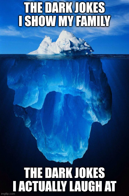 iceberg | THE DARK JOKES I SHOW MY FAMILY; THE DARK JOKES I ACTUALLY LAUGH AT | image tagged in iceberg,dark humor | made w/ Imgflip meme maker