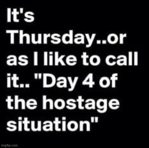 Four down, one to go... | image tagged in hostage situation,work week,thursday,day 4,hostage,smiles | made w/ Imgflip meme maker